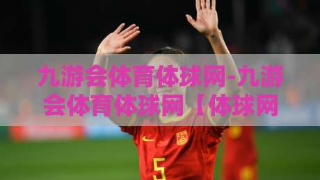 九游会体育体球网-九游会体育体球网【体球网】从数据流到临场感：2026年体育观赛体验的五个微妙转向-网上热门押球站对比大礼包导航小球粤语解说高水