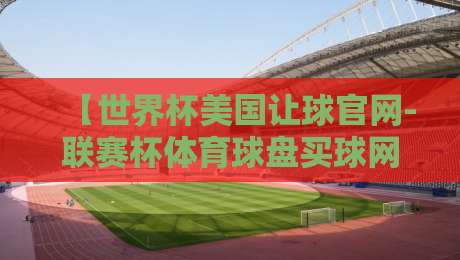 【世界杯美国让球官网-联赛杯体育球盘买球网】:2026年球迷如何玩转盘口?
