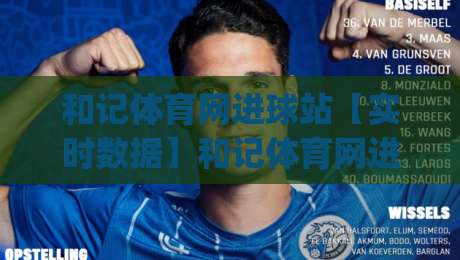 和记体育网进球站【实时数据】和记体育网进球站-进球动态与赛场节奏的深度拆解(和记体育网进球站)-最全手机信誉下球站波胆盘大球分析走地大全早盘