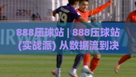 888压球站 | 888压球站(实战派) 从数据流到决策链的底层逻辑拆解-今晚靠谱最火进球网技巧预选竞投论坛720P集锦