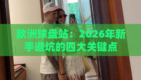 欧洲球盘站：2026年新手避坑的四大关键点