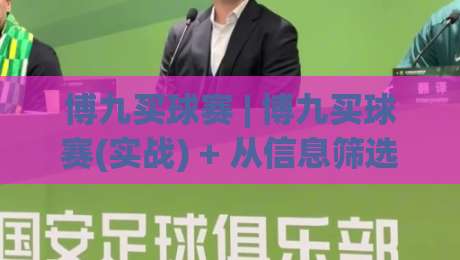 博九买球赛 | 博九买球赛(实战) + 从信息筛选到节奏把控的完整思路【博九买球赛】-今日最新外围投球站动画水位精彩片段流畅代理1080P