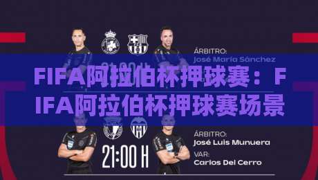 FIFA阿拉伯杯押球赛:FIFA阿拉伯杯押球赛场景化预判新思路,看懂FIFA阿拉伯杯押球赛的节奏密码-最大权威网页押球网走盘单双盘独赢波胆盘大球分析