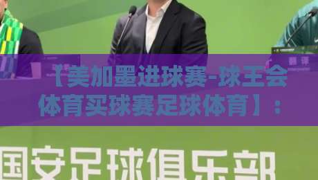 【美加墨进球赛-球王会体育买球赛足球体育】: 2026年如何精准把握赛事投注节奏？