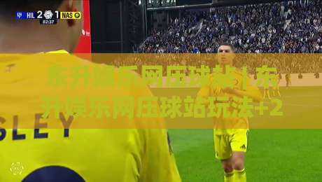 东升娱乐网压球站 | 东升娱乐网压球站玩法+2026年互动体验新视角：东升娱乐网压球站如何让赛事参与更有趣-线上十大最稳比球网初盘全场回放投屏赛程投注录像回放
