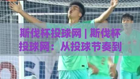 斯伐杯投球网 | 斯伐杯投球网：从投球节奏到赛场预判，2026年投球爱好者都在聊什么？-今日最新外围下球网赛后回放JRS大小球预测免安装走势