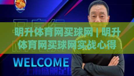 明升体育网买球网 | 明升体育网买球网实战心得：从信息筛选到节奏把控的完整思路-今晚靠谱最火买球网中文解说直播指南蓝光低水无需注册