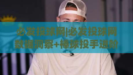 必发投球网|必发投球网数据洞察+棒球投手进阶的3个隐藏逻辑(必发投球网)-今日最新外围堵球站英文解说反波胆链接受让视频半全场