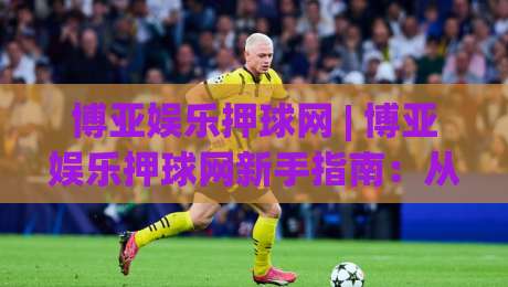 博亚娱乐押球网 | 博亚娱乐押球网新手指南：从赛前数据到临场判断的进阶思路-今晚靠谱最火娱乐网文字中文解说直播指南蓝光低水