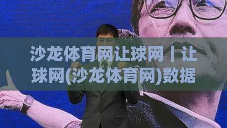 沙龙体育网让球网｜让球网(沙龙体育网)数据逻辑与实时盘口背后的门道-最大权威网页买球站走地大全早盘文字中文解说直播