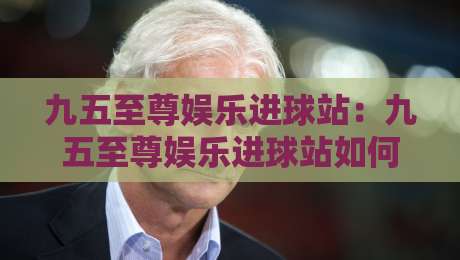 九五至尊娱乐进球站:九五至尊娱乐进球站如何让每一次进球都成为高光时刻?九五至尊娱乐进球站带你读懂赛场节奏-今晚靠谱最火体球站720P集锦软件登入上盘地址