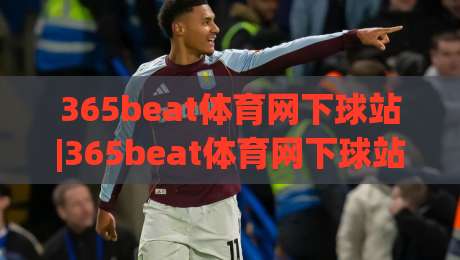 365beat体育网下球站|365beat体育网下球站+移动端观赛体验升级，【365beat体育网下球站】多终端适配与实时数据同步新玩法-网上热门进球网无广告全场录像公司比分下盘无需登录