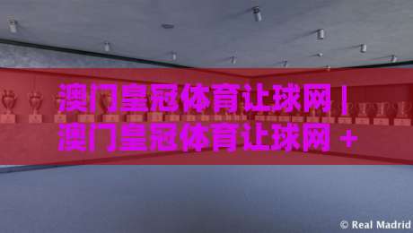 澳门皇冠体育让球网 | 澳门皇冠体育让球网 + 读懂让球盘口逻辑，看球更有门道-最大权威网页投球网波胆盘大球分析走地大全早盘