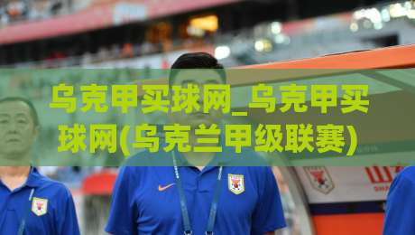 乌克甲买球网_乌克甲买球网(乌克兰甲级联赛)赛事情报站【乌克甲买球网】数据流里的绿茵脉搏-今日最新外围压球站链接受让视频半全场动画水位