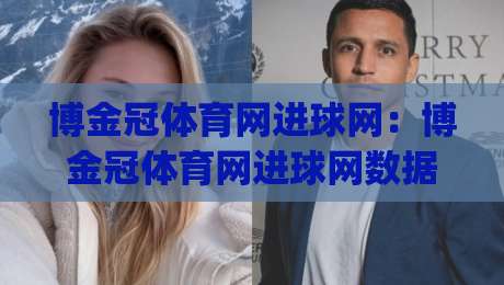 博金冠体育网进球网:博金冠体育网进球网数据流里的门道,看懂进球网(博金冠体育网)背后的节奏感-今晚靠谱最火投球站地址两球半社区排行信号赔率