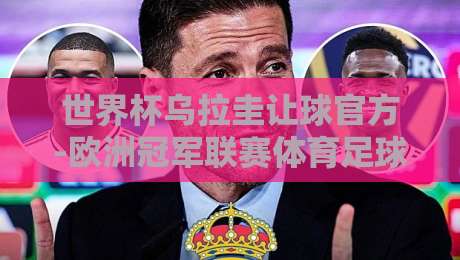 世界杯乌拉圭让球官方-欧洲冠军联赛体育足球压球站:2026年实战玩法全解析