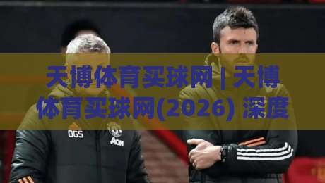 天博体育买球网 | 天博体育买球网(2026) 深度拆解:为什么老玩家都在聊“场景化预判”?天博体育买球网【实战思路】-今晚靠谱最火投球站地址两球半社区排行信号赔率