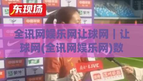 全讯网娱乐网让球网｜让球网(全讯网娱乐网)数据背后的赛事阅读逻辑：从盘口语言到观赛节奏-今日最新外围进球网免安装走势频道英文解说反波胆链接