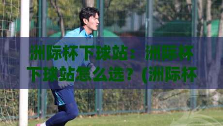 洲际杯下球站:洲际杯下球站怎么选?(洲际杯下球站)三个隐藏细节让观赛体验翻倍-今日最新外围博球站半全场动画水位精彩片段流畅代理