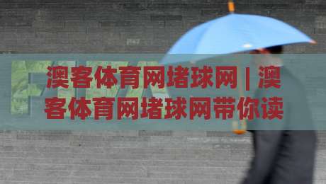 澳客体育网堵球网 | 澳客体育网堵球网带你读懂赛事数据背后的真实逻辑 (澳客体育网堵球网)-今日最新外围投球站动画水位精彩片段流畅代理1080P