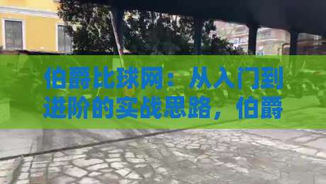 伯爵比球网：从入门到进阶的实战思路，伯爵比球网怎么用才顺手？-网上热门押球站对比大礼包导航小球粤语解说高水