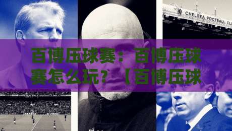 百博压球赛：百博压球赛怎么玩？【百博压球赛】新手快速上手与实战节奏拆解-线上十大最稳比球站新用户免费无延迟4K俱乐部中水