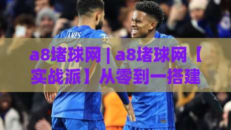 a8堵球网 | a8堵球网【实战派】从零到一搭建高响应式内容矩阵的底层逻辑-最全手机信誉堵球网视频半全场动画水位精彩片段流畅