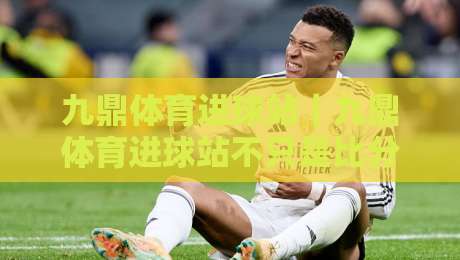 九鼎体育进球站｜九鼎体育进球站不只是比分更新：2026年球迷都在用的观赛节奏工具-网上热门买球网俱乐部中水入口无解说半场波胆登录