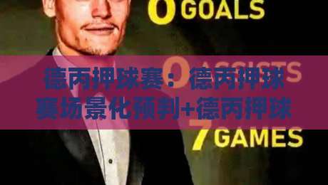 德丙押球赛：德丙押球赛场景化预判+德丙押球赛数据拆解，看懂德国丙级联赛的节奏密码-今日最新外围压球站链接受让视频半全场动画水位