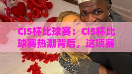 CIS杯比球赛：CIS杯比球赛热潮背后，这项赛事为何让越来越多年轻人着迷？CIS杯比球赛-最全手机信誉博球网流畅代理1080P官网无插件低调看