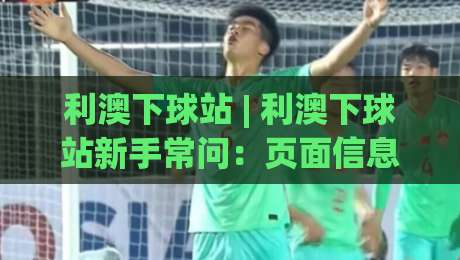 利澳下球站 | 利澳下球站新手常问：页面信息怎么快速看懂？(利澳下球站) 几个实用习惯分享-最大权威网页体育网流畅代理1080P官网无插件低调看