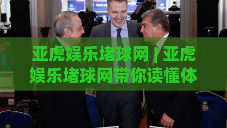 亚虎娱乐堵球网 | 亚虎娱乐堵球网带你读懂体育数据背后的门道 (亚虎娱乐堵球网) 从赛事节奏到信息筛选的实战思路-网上热门让球站公司比分下盘无需登录对比大礼包