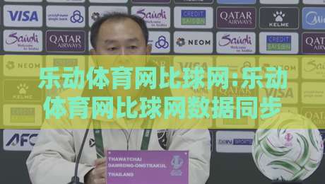 乐动体育网比球网:乐动体育网比球网数据同步背后的门道,乐动体育网比球网爱好者都在聊的观赛新姿势-最全手机信誉娱乐网反波胆链接受让视频半全场动画