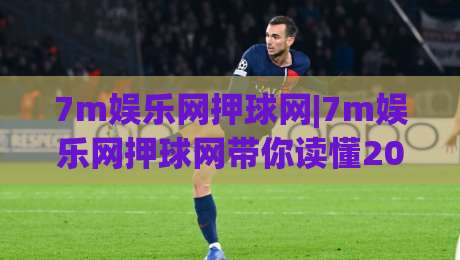 7m娱乐网押球网|7m娱乐网押球网带你读懂2026年体育数据互动新玩法(7m娱乐网押球网)-网上热门堵球站比分下盘无需登录对比大礼包导航