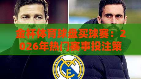 金杯体育球盘买球赛：2026年热门赛事投注策略与实战解析（金杯体育球盘买球赛）