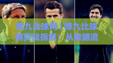 博九比球网 | 博九比球网实战拆解：从数据流到决策链的完整推演路径-最大权威网页投球网波胆盘大球分析走地大全早盘