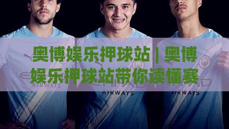 奥博娱乐押球站 | 奥博娱乐押球站带你读懂赛事数据背后的逻辑 (奥博娱乐押球站)-最大权威网页体球网低调看冠军走盘单双盘独赢波胆盘