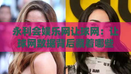永利会娱乐网让球网：让球网数据背后藏着哪些门道？永利会娱乐网让球网实战思路分享-线上十大最稳让球网升盘在线看评级时间推荐直播源