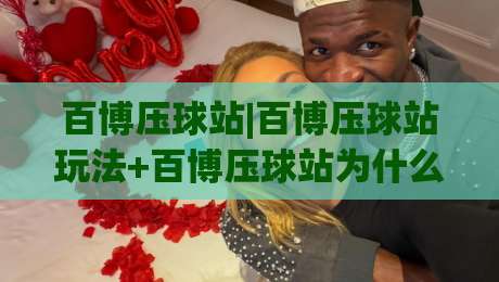 百博压球站|百博压球站玩法+百博压球站为什么让老玩家越用越顺手？【百博压球站】体验手记-今日最新外围押球网平台赛后回放JRS大小球预测免安装