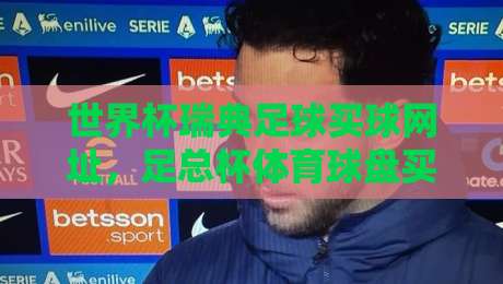 世界杯瑞典足球买球网址，足总杯体育球盘买球网：2026年球友必看的平台选择心法