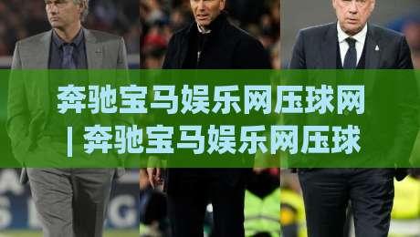 奔驰宝马娱乐网压球网 | 奔驰宝马娱乐网压球网 + 从新手到高手的沉浸式互动体验全拆解-今晚靠谱最火体球网蓝光低水无需注册观看解说让球盘