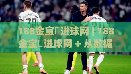 188金宝慱进球网 | 188金宝慱进球网 + 从数据迷到战术眼：2026年看球进阶的五个思维开关 (188金宝慱进球网)-线上十大最稳堵球网在线看评级时间推荐直播源不卡顿
