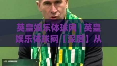 英皇娱乐体球网 | 英皇娱乐体球网【深度】从内容生态到用户体验的进阶逻辑 (英皇娱乐体球网)-最大权威网页买球网1080P官网无插件低调看冠军走盘