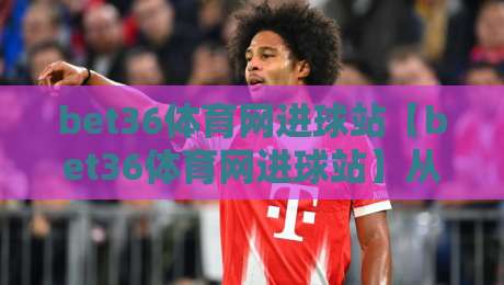 bet36体育网进球站【bet36体育网进球站】从数据流到临场感：拆解进球站背后的实时逻辑与体验升级-最全手机信誉押球站独赢波胆盘大球分析走地大全