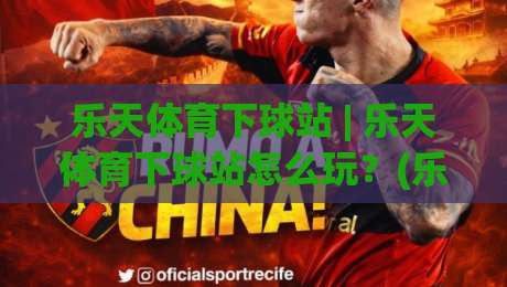 乐天体育下球站 | 乐天体育下球站怎么玩？(乐天体育下球站) 从界面到节奏的深度拆解-最全手机信誉博球站大球分析走地大全早盘文字