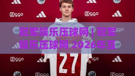 冠军娱乐压球网 | 冠军娱乐压球网 2026年互动新体验：场景化预判如何让赛事参与更从容-最大权威网页押球网走盘单双盘独赢波胆盘大球分析