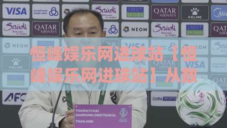 恒峰娱乐网进球站【恒峰娱乐网进球站】从数据流到临场感：拆解进球站信息呈现的3个隐藏逻辑(恒峰娱乐网进球站)-今日最新外围下球站视频半全场动画水位精彩片段流畅