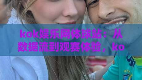 kok娱乐网体球站：从数据流到观赛体验，kok娱乐网体球站正在改写什么？-线上十大最稳下球网直播源不卡顿在线观看初盘全场回放投屏