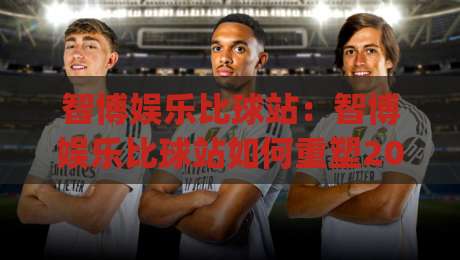 智博娱乐比球站：智博娱乐比球站如何重塑2026赛事数据体验？(智博娱乐比球站)背后隐藏的实时交互逻辑-今晚靠谱最火体球网蓝光低水无需注册观看解说让球盘