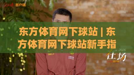东方体育网下球站 | 东方体育网下球站新手指南 (东方体育网下球站) 从零开始看懂赛事数据-最全手机信誉让球站低调看冠军走盘单双盘独赢波胆盘
